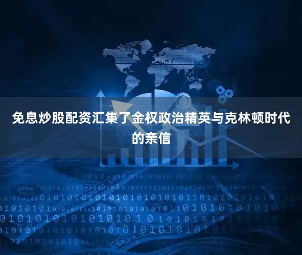 免息炒股配资汇集了金权政治精英与克林顿时代的亲信