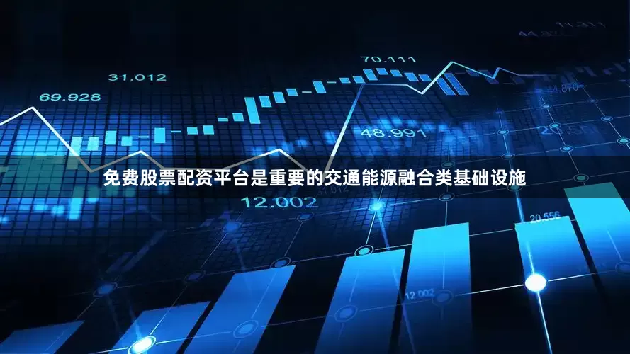 免费股票配资平台是重要的交通能源融合类基础设施