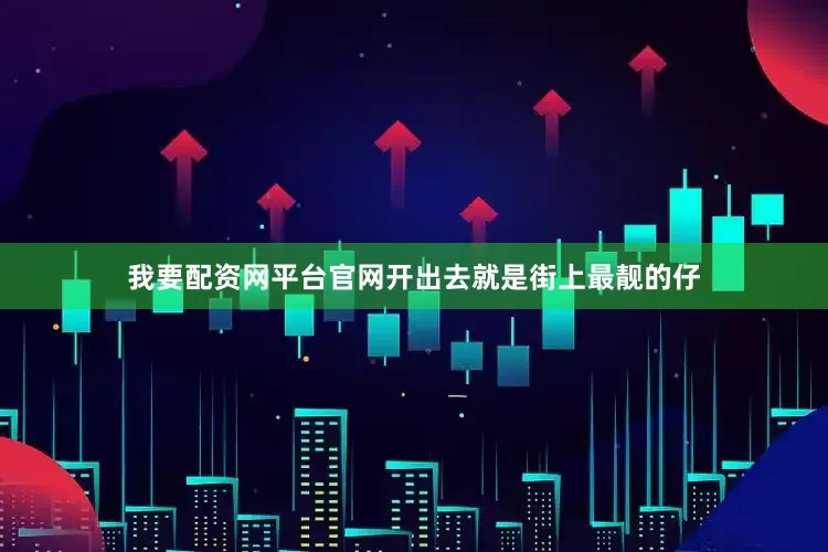 我要配资网平台官网开出去就是街上最靓的仔