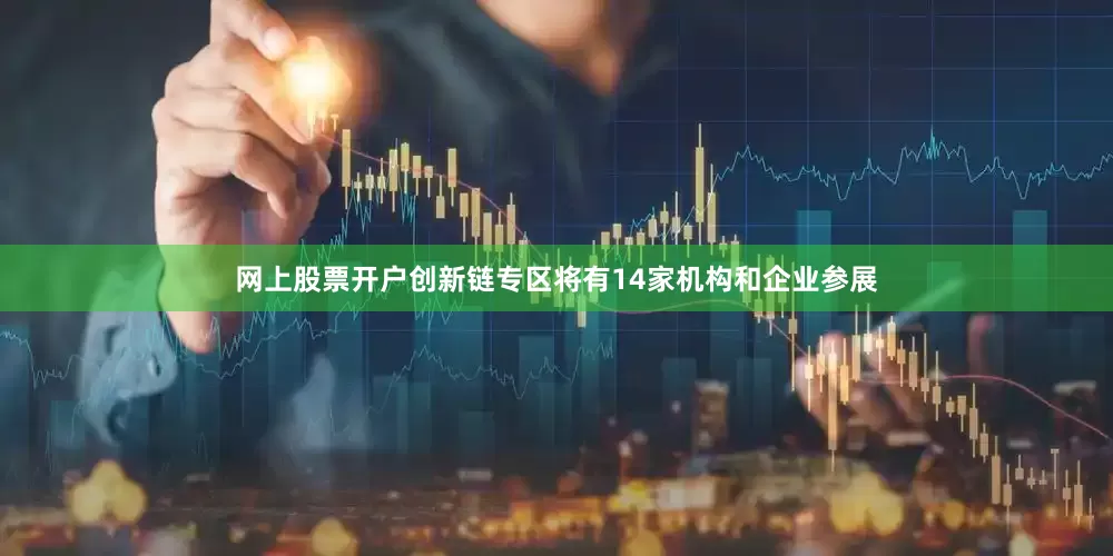 网上股票开户创新链专区将有14家机构和企业参展