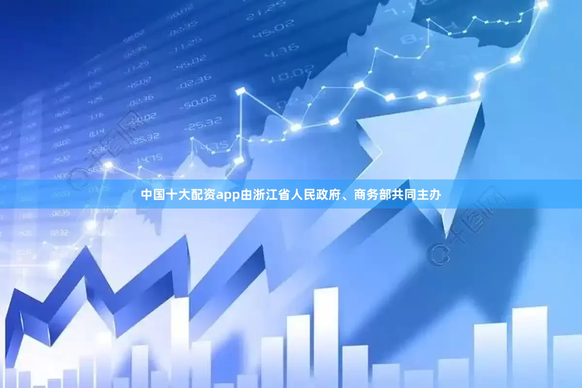 中国十大配资app由浙江省人民政府、商务部共同主办