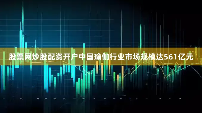 股票网炒股配资开户中国瑜伽行业市场规模达561亿元