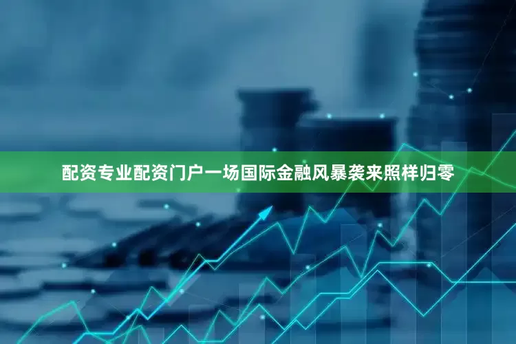 配资专业配资门户一场国际金融风暴袭来照样归零