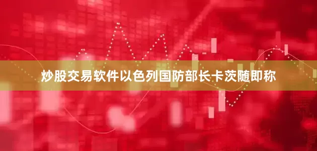 炒股交易软件以色列国防部长卡茨随即称