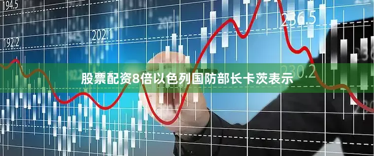 股票配资8倍以色列国防部长卡茨表示