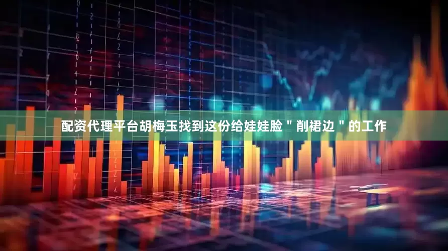 配资代理平台胡梅玉找到这份给娃娃脸＂削裙边＂的工作