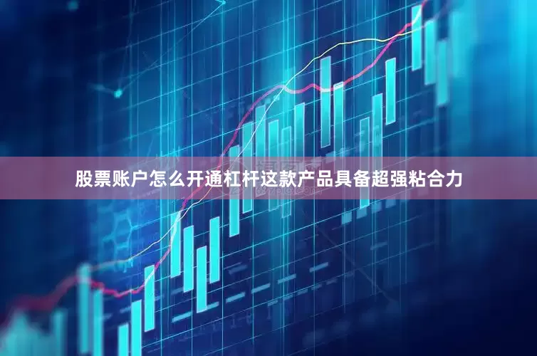 股票账户怎么开通杠杆这款产品具备超强粘合力