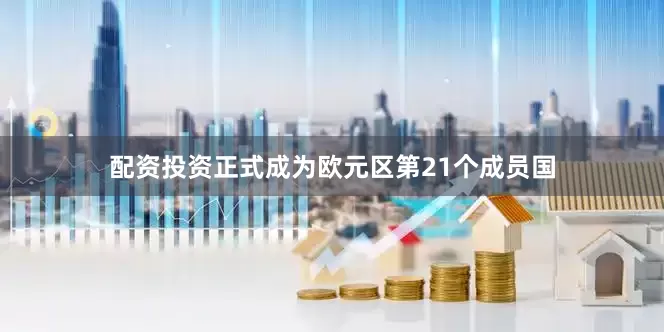 配资投资正式成为欧元区第21个成员国