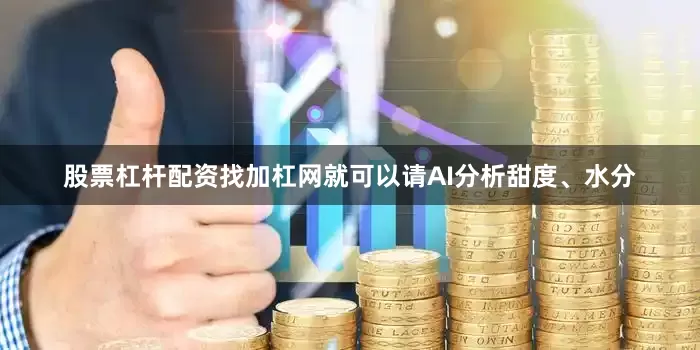 股票杠杆配资找加杠网就可以请AI分析甜度、水分
