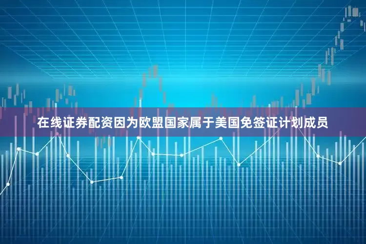 在线证券配资因为欧盟国家属于美国免签证计划成员