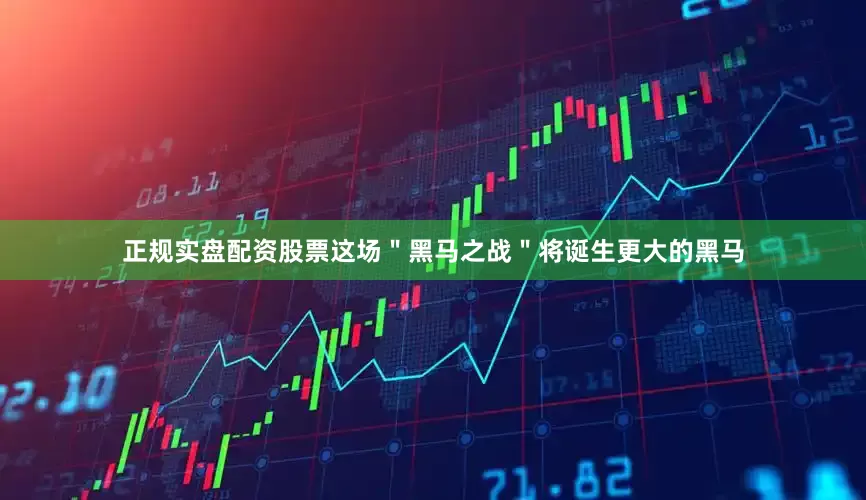 正规实盘配资股票这场＂黑马之战＂将诞生更大的黑马