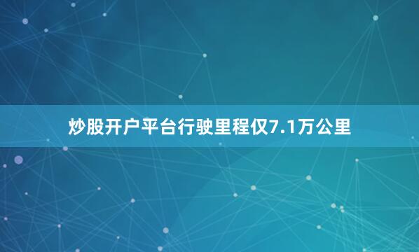 炒股开户平台行驶里程仅7.1万公里