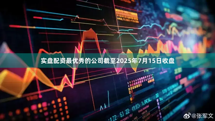 实盘配资最优秀的公司截至2025年7月15日收盘
