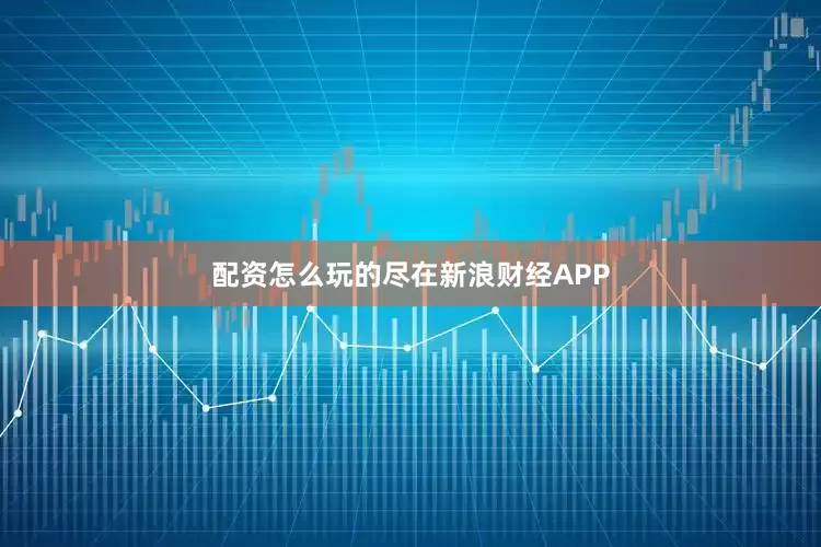 配资怎么玩的尽在新浪财经APP