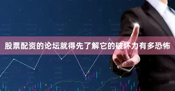 股票配资的论坛就得先了解它的破坏力有多恐怖