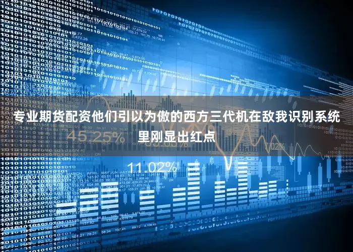 专业期货配资他们引以为傲的西方三代机在敌我识别系统里刚显出红点