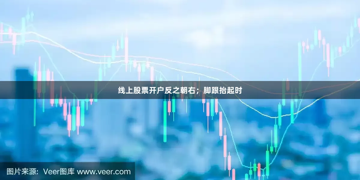 线上股票开户反之朝右；脚跟抬起时