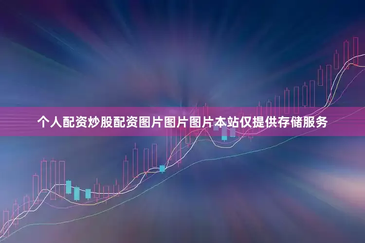 个人配资炒股配资图片图片图片本站仅提供存储服务