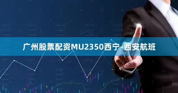 广州股票配资MU2350西宁-西安航班