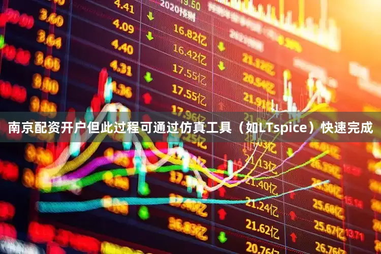 南京配资开户但此过程可通过仿真工具（如LTspice）快速完成
