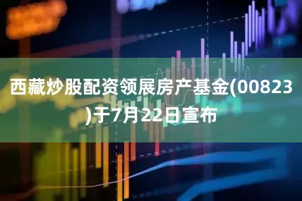 西藏炒股配资领展房产基金(00823)于7月22日宣布