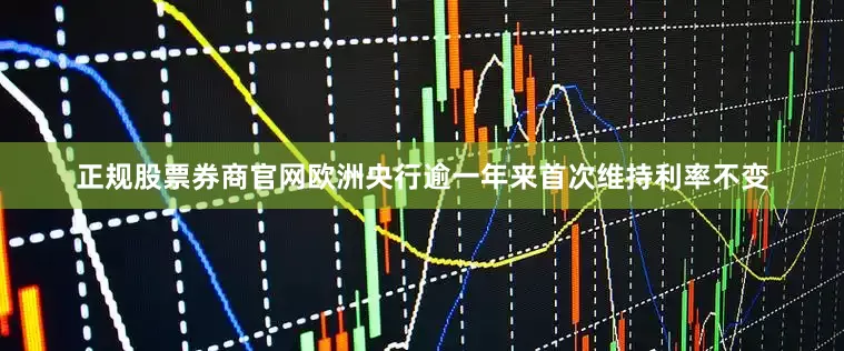 正规股票券商官网欧洲央行逾一年来首次维持利率不变