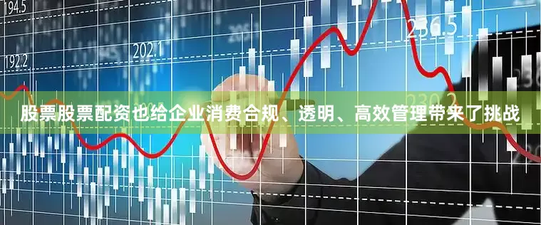 股票股票配资也给企业消费合规、透明、高效管理带来了挑战