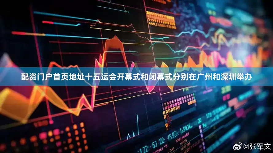 配资门户首页地址十五运会开幕式和闭幕式分别在广州和深圳举办