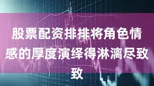 股票配资排排将角色情感的厚度演绎得淋漓尽致