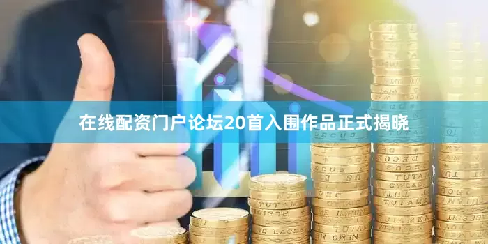 在线配资门户论坛20首入围作品正式揭晓