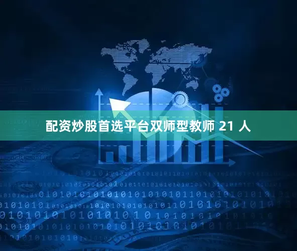 配资炒股首选平台双师型教师 21 人