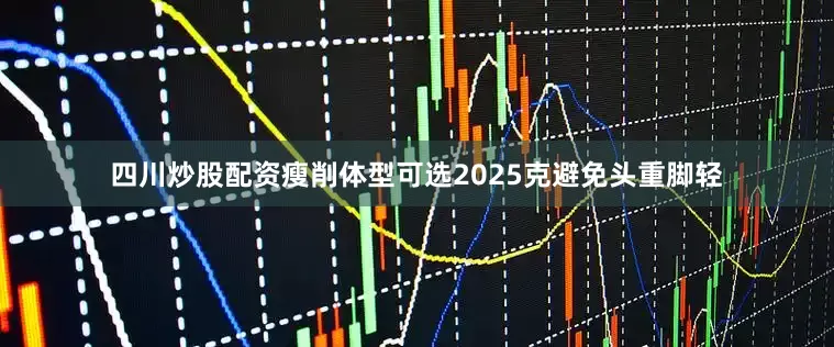 四川炒股配资瘦削体型可选2025克避免头重脚轻