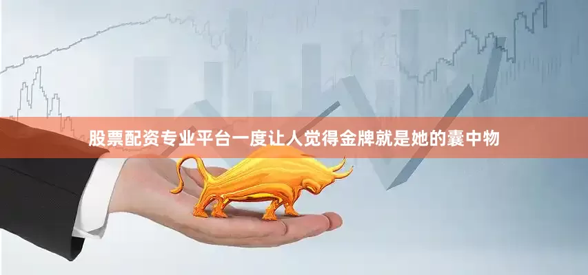股票配资专业平台一度让人觉得金牌就是她的囊中物