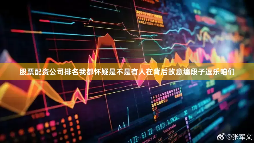 股票配资公司排名我都怀疑是不是有人在背后故意编段子逗乐咱们