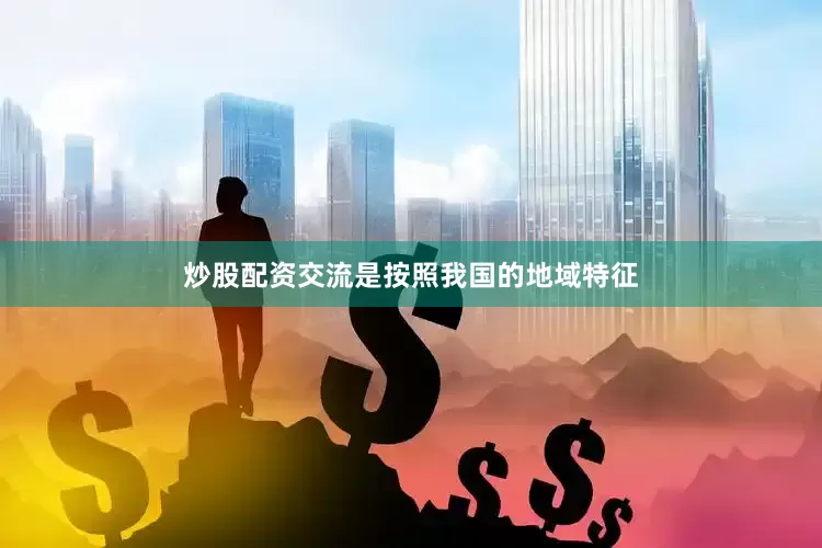 炒股配资交流是按照我国的地域特征