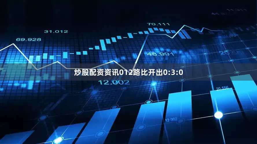 炒股配资资讯012路比开出0:3:0