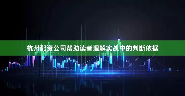 杭州配资公司帮助读者理解实战中的判断依据
