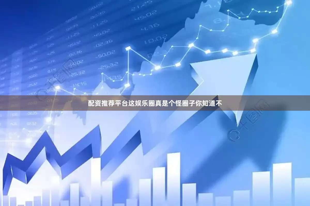配资推荐平台这娱乐圈真是个怪圈子你知道不