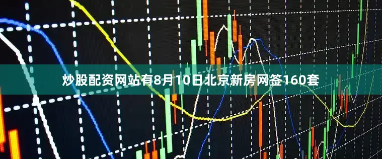 炒股配资网站有8月10日北京新房网签160套