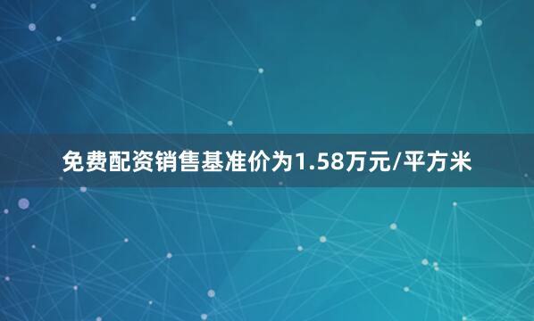 免费配资销售基准价为1.58万元/平方米