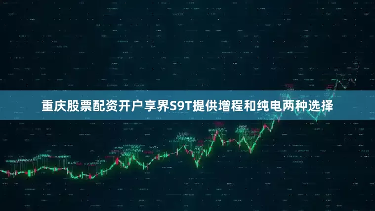 重庆股票配资开户享界S9T提供增程和纯电两种选择
