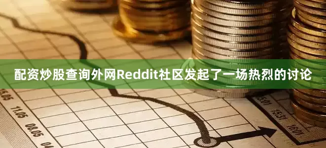 配资炒股查询外网Reddit社区发起了一场热烈的讨论
