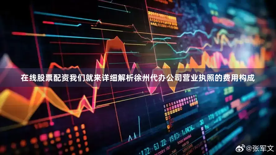 在线股票配资我们就来详细解析徐州代办公司营业执照的费用构成