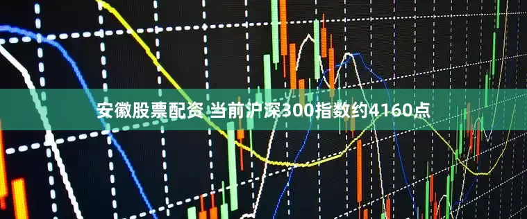 安徽股票配资 当前沪深300指数约4160点