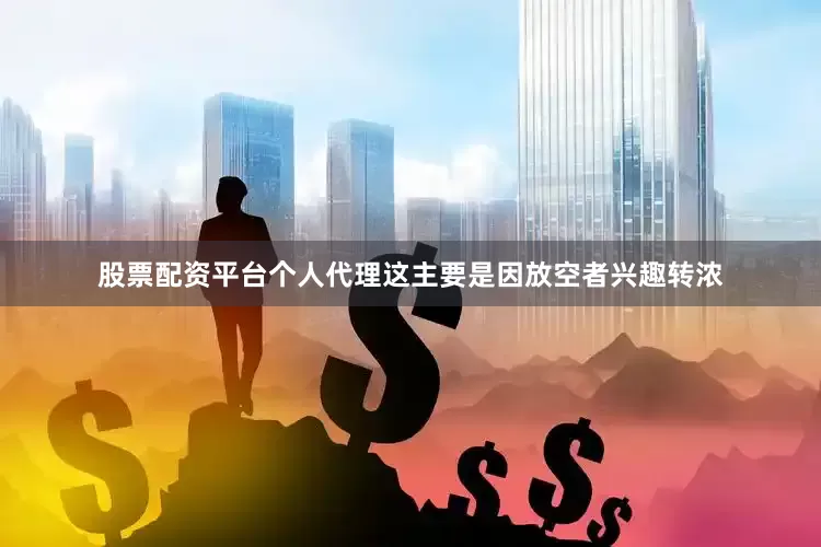 股票配资平台个人代理这主要是因放空者兴趣转浓
