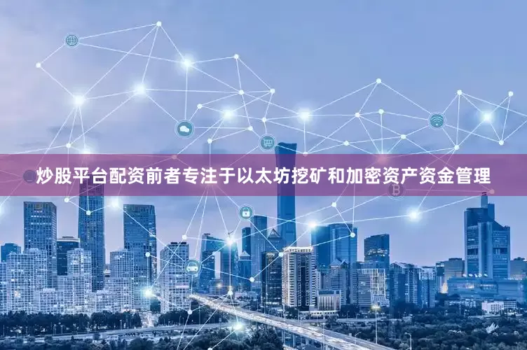 炒股平台配资前者专注于以太坊挖矿和加密资产资金管理