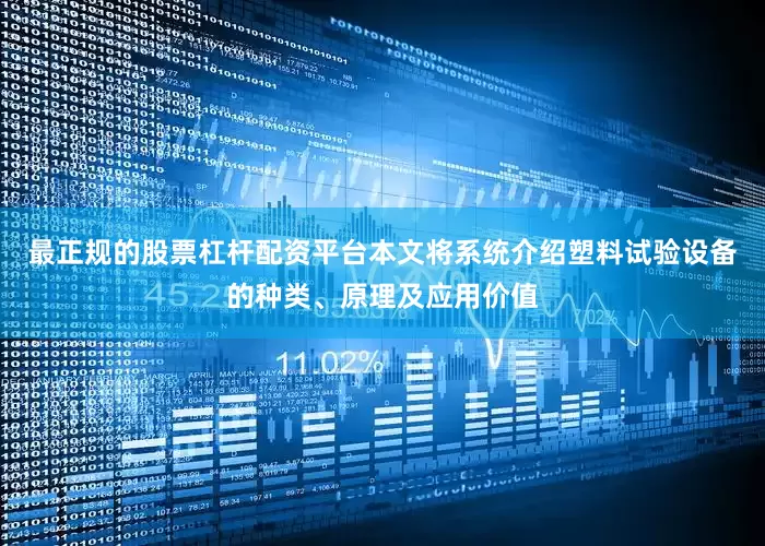 最正规的股票杠杆配资平台本文将系统介绍塑料试验设备的种类、原理及应用价值