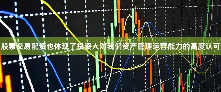 股票交易配资也体现了投资人对我们资产管理运营能力的高度认可