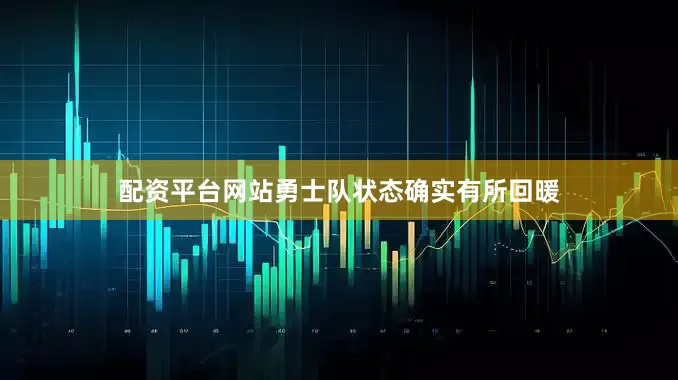 配资平台网站勇士队状态确实有所回暖