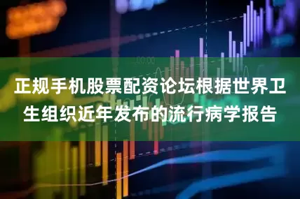 正规手机股票配资论坛根据世界卫生组织近年发布的流行病学报告
